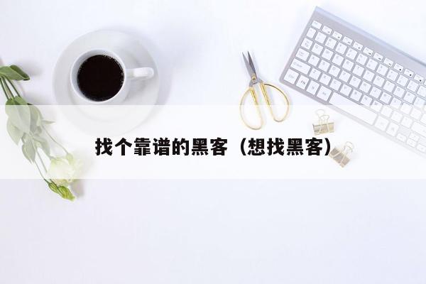 找个靠谱的黑客（想找黑客）