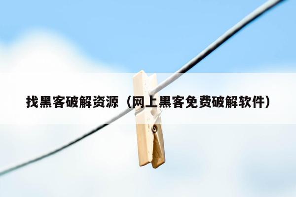 找黑客破解资源（网上黑客免费破解软件）