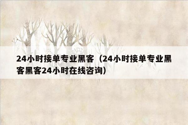 24小时接单专业黑客（24小时接单专业黑客黑客24小时在线咨询）