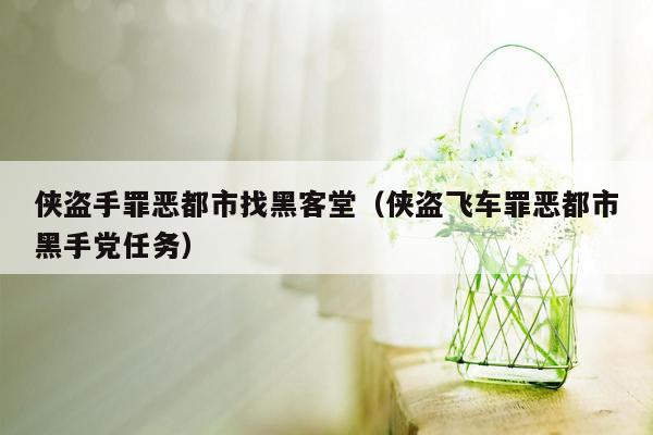 侠盗手罪恶都市找黑客堂（侠盗飞车罪恶都市黑手党任务）